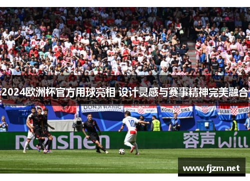 2024欧洲杯官方用球亮相 设计灵感与赛事精神完美融合
