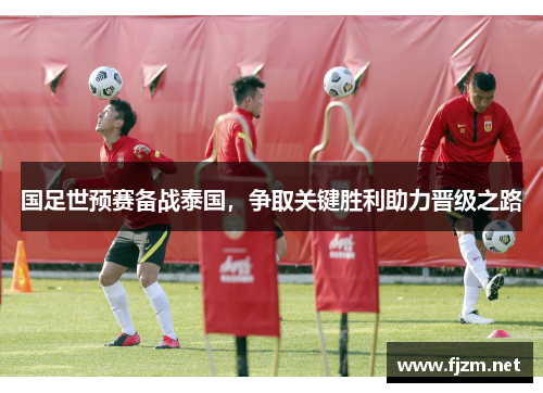 国足世预赛备战泰国，争取关键胜利助力晋级之路