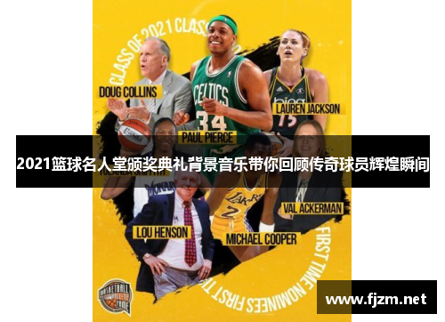 2021篮球名人堂颁奖典礼背景音乐带你回顾传奇球员辉煌瞬间