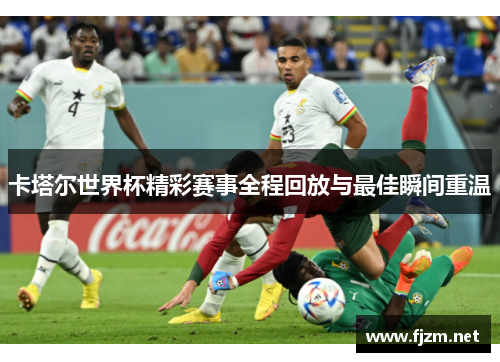 卡塔尔世界杯精彩赛事全程回放与最佳瞬间重温