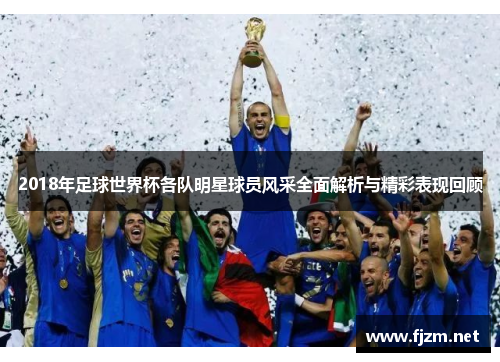 2018年足球世界杯各队明星球员风采全面解析与精彩表现回顾