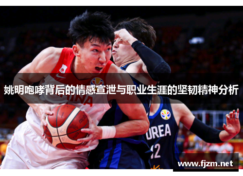 姚明咆哮背后的情感宣泄与职业生涯的坚韧精神分析