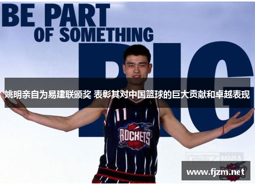 姚明亲自为易建联颁奖 表彰其对中国篮球的巨大贡献和卓越表现