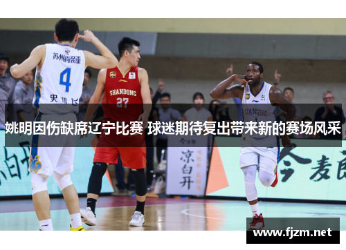 姚明因伤缺席辽宁比赛 球迷期待复出带来新的赛场风采