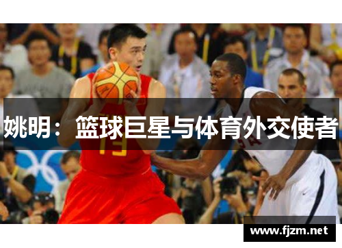姚明：篮球巨星与体育外交使者