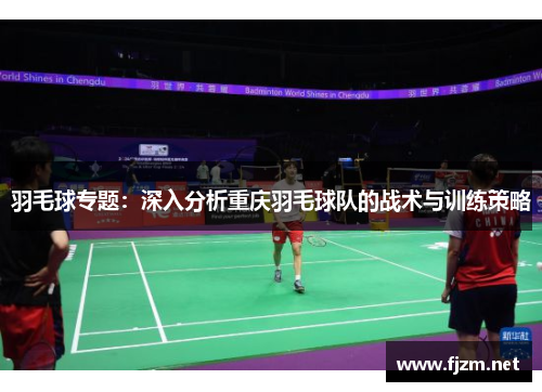 羽毛球专题：深入分析重庆羽毛球队的战术与训练策略