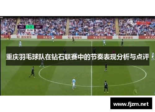 重庆羽毛球队在钻石联赛中的节奏表现分析与点评