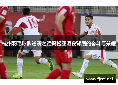 杭州羽毛球队逆袭之路揭秘亚运会背后的奋斗与荣耀