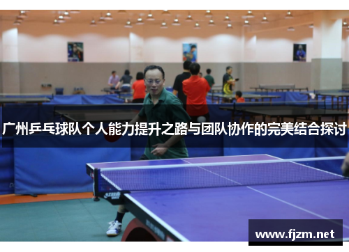 广州乒乓球队个人能力提升之路与团队协作的完美结合探讨
