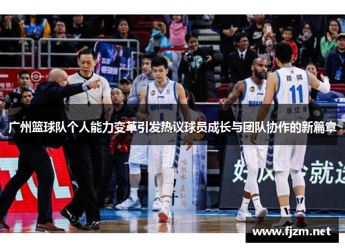 广州篮球队个人能力变革引发热议球员成长与团队协作的新篇章