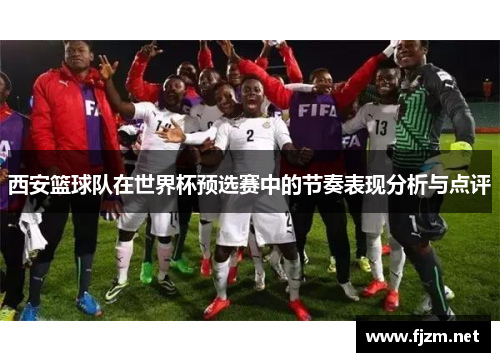 西安篮球队在世界杯预选赛中的节奏表现分析与点评