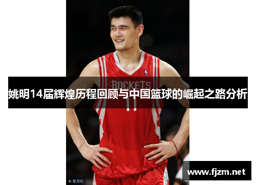 姚明14届辉煌历程回顾与中国篮球的崛起之路分析