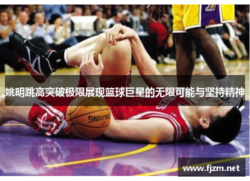 姚明跳高突破极限展现篮球巨星的无限可能与坚持精神
