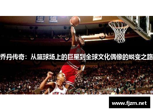 乔丹传奇：从篮球场上的巨星到全球文化偶像的蜕变之路