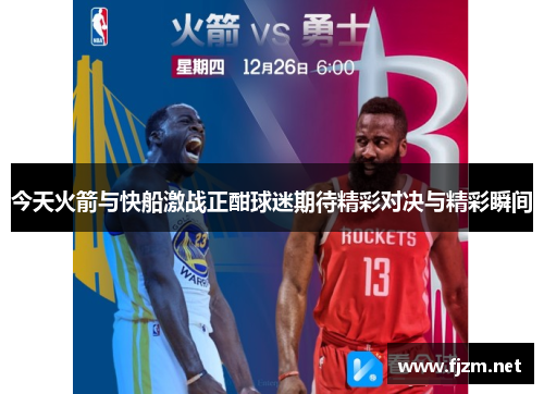今天火箭与快船激战正酣球迷期待精彩对决与精彩瞬间