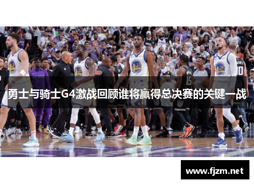 勇士与骑士G4激战回顾谁将赢得总决赛的关键一战