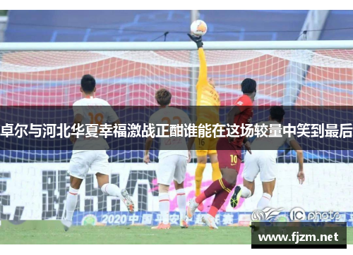 卓尔与河北华夏幸福激战正酣谁能在这场较量中笑到最后