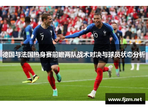 德国与法国热身赛前瞻两队战术对决与球员状态分析