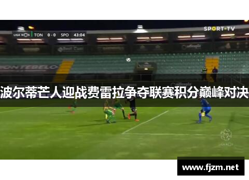 波尔蒂芒人迎战费雷拉争夺联赛积分巅峰对决