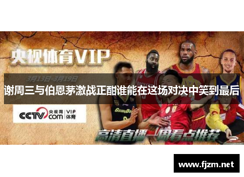谢周三与伯恩茅激战正酣谁能在这场对决中笑到最后